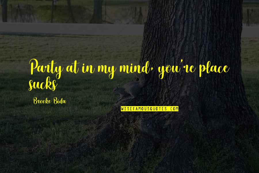 You In My Mind Quotes By Brooke Bida: Party at in my mind, you're place sucks