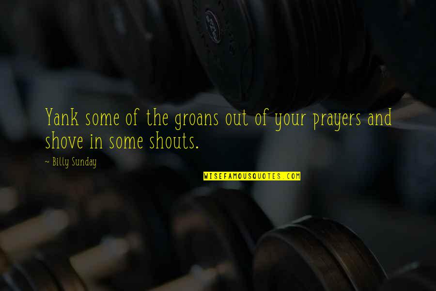 You In My Prayers Quotes By Billy Sunday: Yank some of the groans out of your