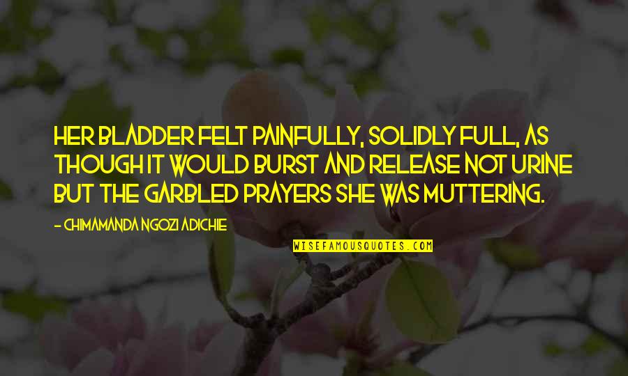 You In My Prayers Quotes By Chimamanda Ngozi Adichie: Her bladder felt painfully, solidly full, as though