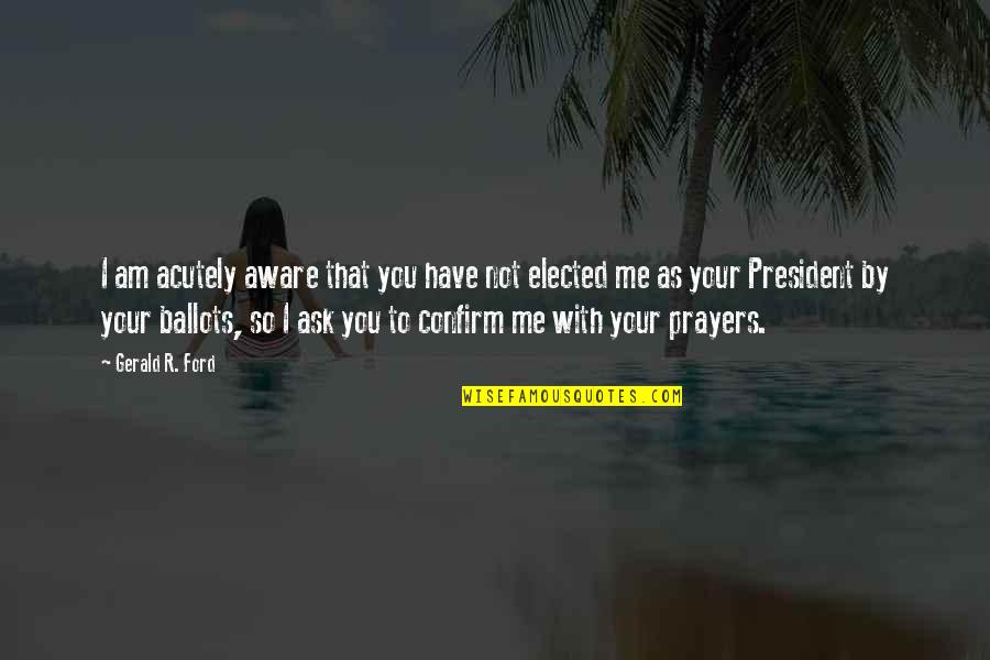 You In My Prayers Quotes By Gerald R. Ford: I am acutely aware that you have not