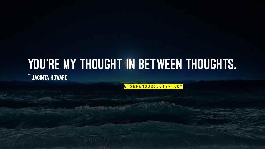 You In My Thoughts Quotes By Jacinta Howard: You're my thought in between thoughts.