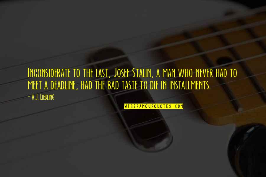 You Inconsiderate Quotes By A.J. Liebling: Inconsiderate to the last, Josef Stalin, a man