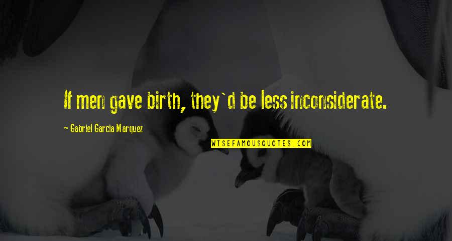 You Inconsiderate Quotes By Gabriel Garcia Marquez: If men gave birth, they'd be less inconsiderate. You Inconsiderate Quotes By Gabriel Garcia Marquez: If men gave birth, they'd be less inconsiderate.