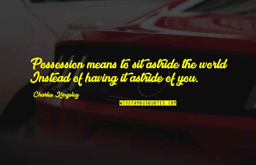 You Instead Quotes By Charles Kingsley: Possession means to sit astride the world Instead