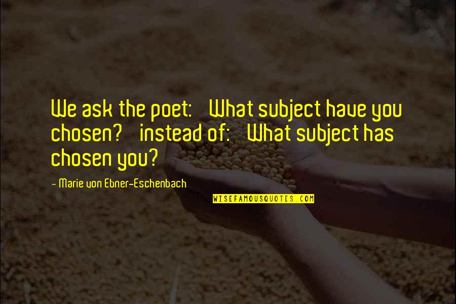You Instead Quotes By Marie Von Ebner-Eschenbach: We ask the poet: 'What subject have you