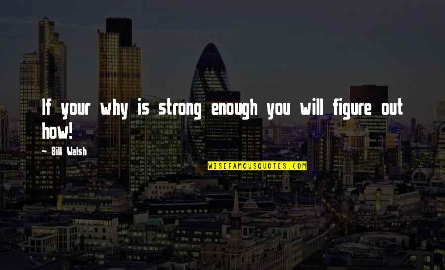 You Is Enough Quotes By Bill Walsh: If your why is strong enough you will