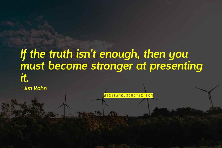 You Is Enough Quotes By Jim Rohn: If the truth isn't enough, then you must