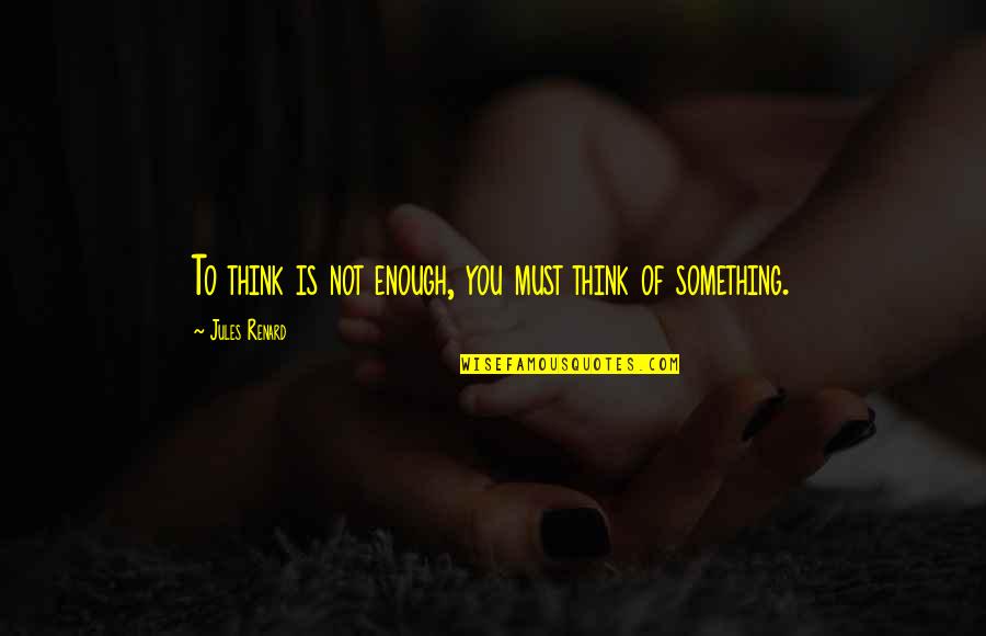 You Is Enough Quotes By Jules Renard: To think is not enough, you must think