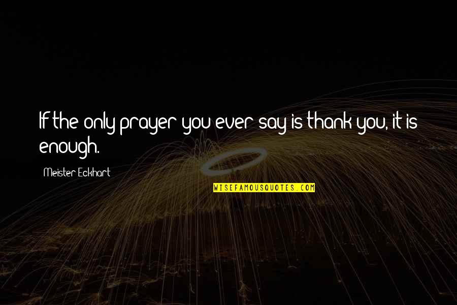 You Is Enough Quotes By Meister Eckhart: If the only prayer you ever say is