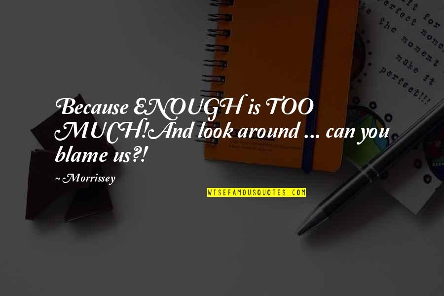 You Is Enough Quotes By Morrissey: Because ENOUGH is TOO MUCH!And look around ...