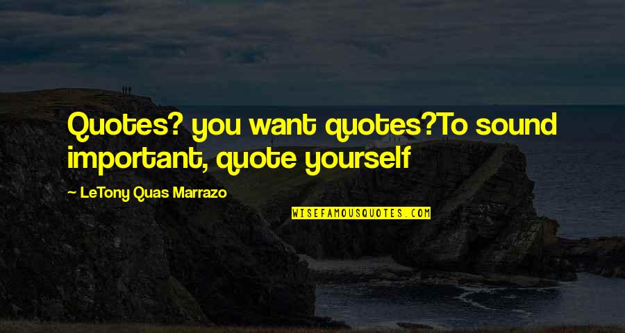 You Is Important Quote Quotes By LeTony Quas Marrazo: Quotes? you want quotes?To sound important, quote yourself You Is Important Quote Quotes By LeTony Quas Marrazo: Quotes? you want quotes?To sound important, quote yourself
