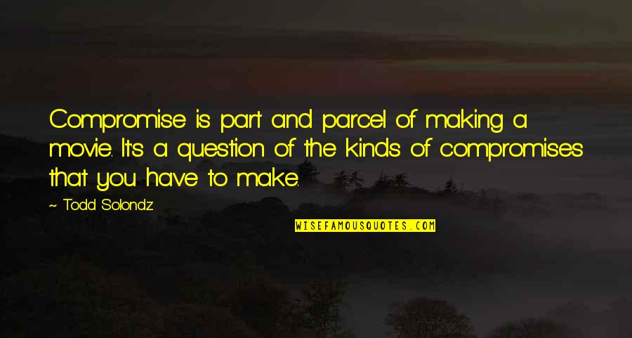 You Is Kind Quotes By Todd Solondz: Compromise is part and parcel of making a You Is Kind Quotes By Todd Solondz: Compromise is part and parcel of making a