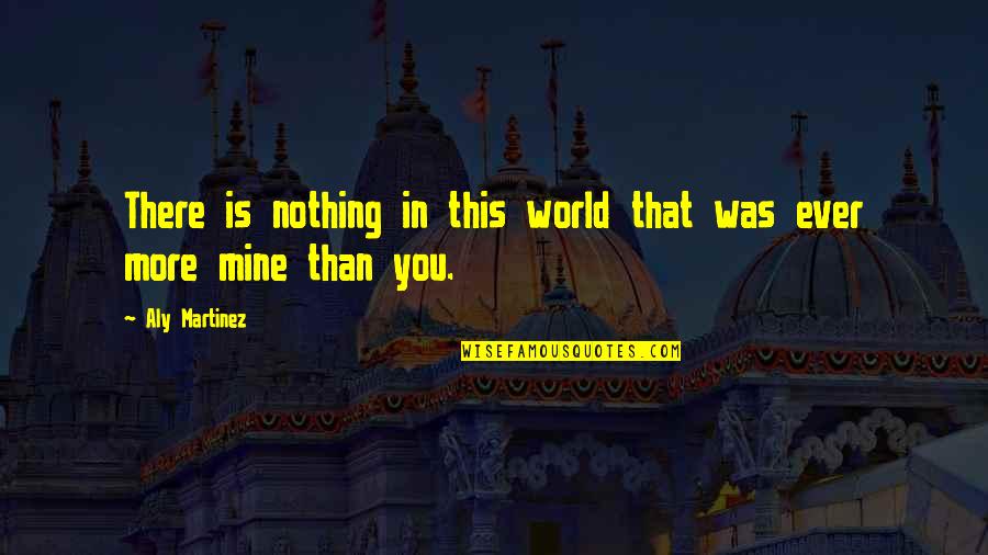 You Is Mine Quotes By Aly Martinez: There is nothing in this world that was