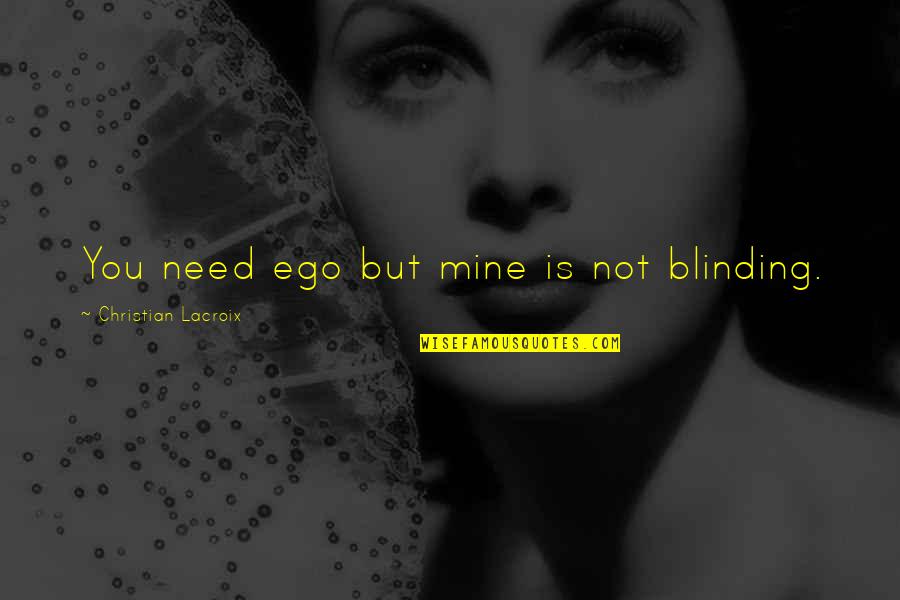 You Is Mine Quotes By Christian Lacroix: You need ego but mine is not blinding. You Is Mine Quotes By Christian Lacroix: You need ego but mine is not blinding.