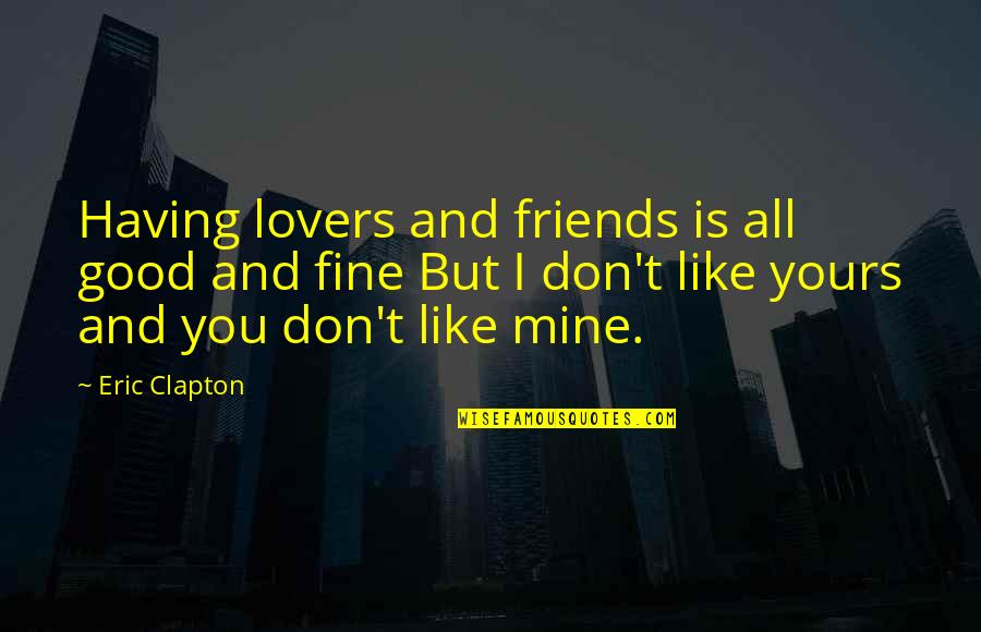 You Is Mine Quotes By Eric Clapton: Having lovers and friends is all good and You Is Mine Quotes By Eric Clapton: Having lovers and friends is all good and