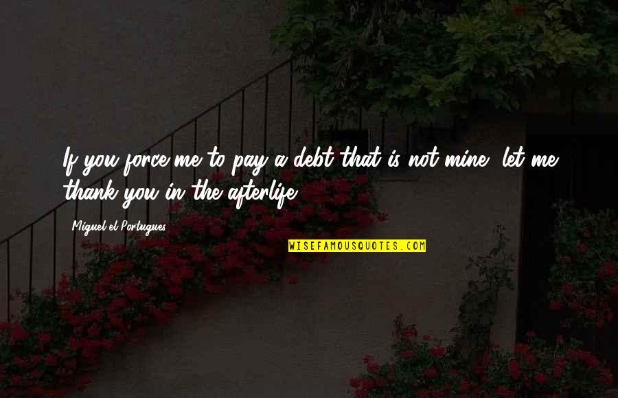 You Is Mine Quotes By Miguel El Portugues: If you force me to pay a debt You Is Mine Quotes By Miguel El Portugues: If you force me to pay a debt