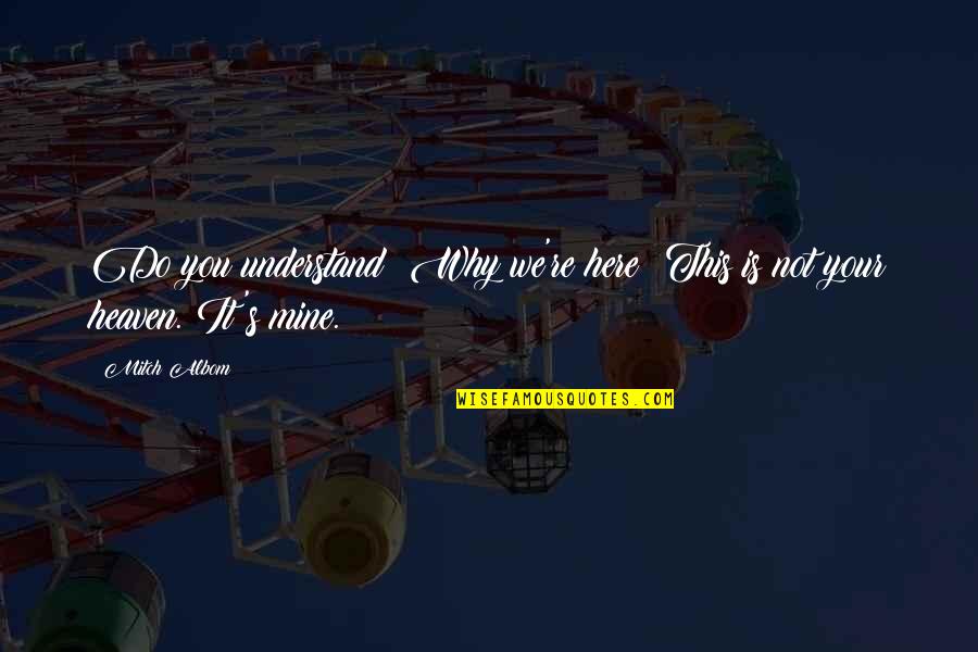 You Is Mine Quotes By Mitch Albom: Do you understand? Why we're here? This is