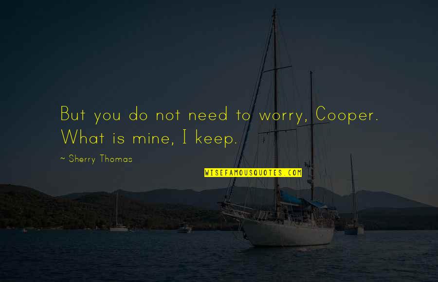 You Is Mine Quotes By Sherry Thomas: But you do not need to worry, Cooper. You Is Mine Quotes By Sherry Thomas: But you do not need to worry, Cooper.
