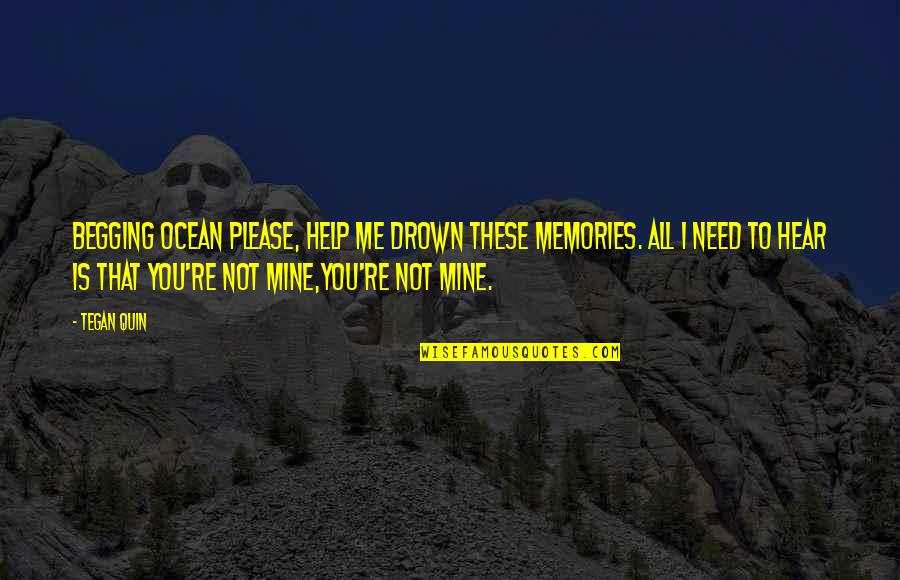 You Is Mine Quotes By Tegan Quin: Begging ocean please, help me drown these memories. You Is Mine Quotes By Tegan Quin: Begging ocean please, help me drown these memories.