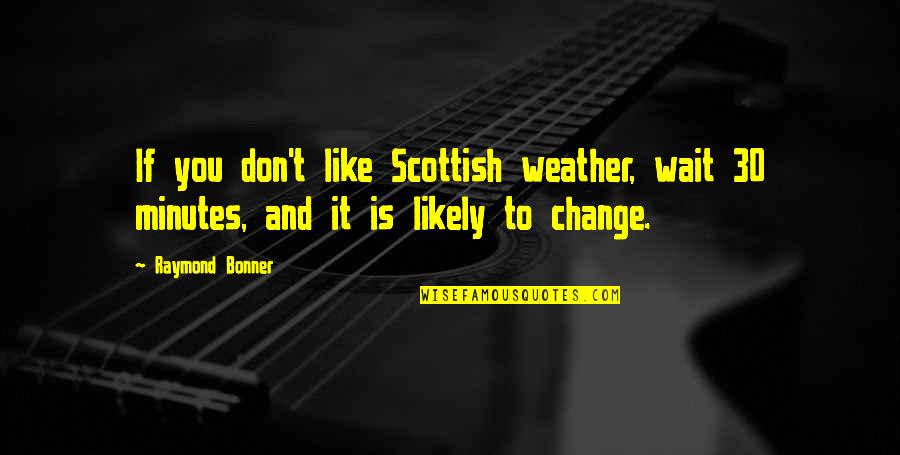 You It Quotes By Raymond Bonner: If you don't like Scottish weather, wait 30