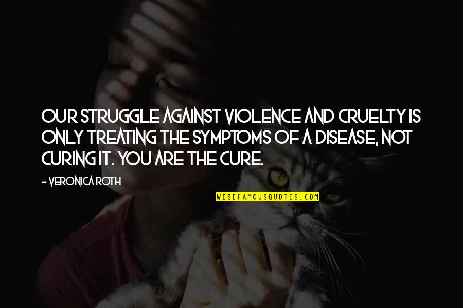 You It Quotes By Veronica Roth: Our struggle against violence and cruelty is only You It Quotes By Veronica Roth: Our struggle against violence and cruelty is only