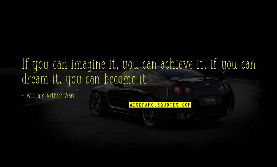 You It Quotes By William Arthur Ward: If you can imagine it, you can achieve You It Quotes By William Arthur Ward: If you can imagine it, you can achieve