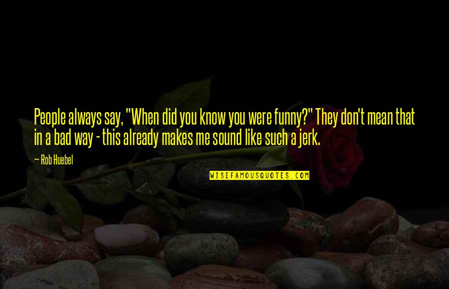 You Jerk Quotes By Rob Huebel: People always say, "When did you know you