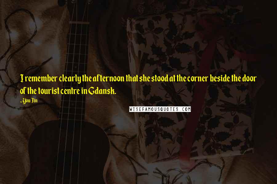 You Jin quotes: I remember clearly the afternoon that she stood at the corner beside the door of the tourist centre in Gdansk.