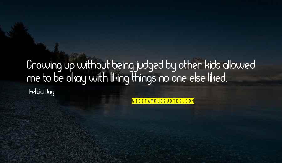 You Judged Me Quotes By Felicia Day: Growing up without being judged by other kids You Judged Me Quotes By Felicia Day: Growing up without being judged by other kids