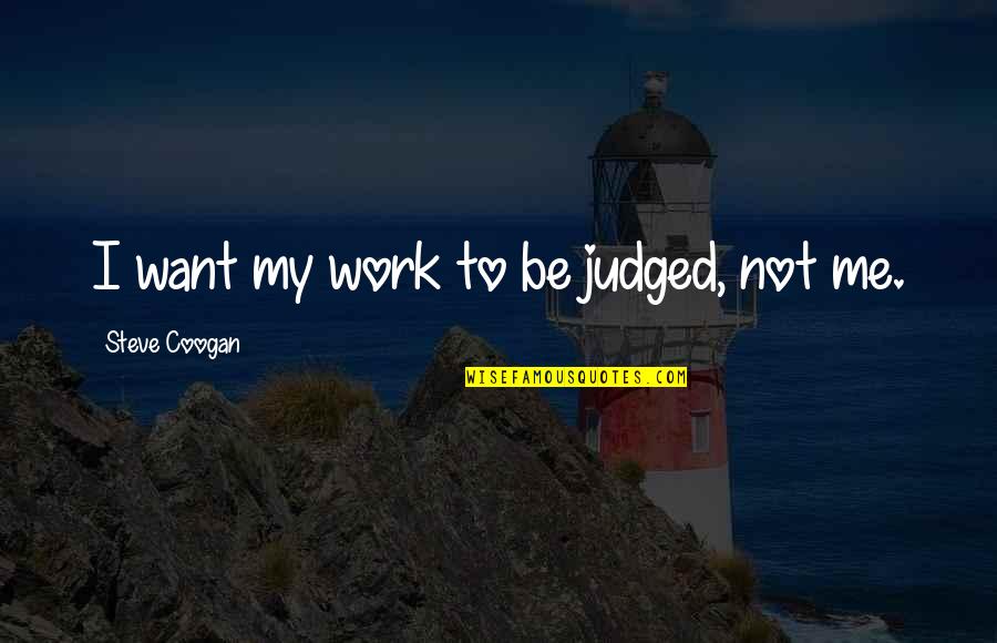 You Judged Me Quotes By Steve Coogan: I want my work to be judged, not You Judged Me Quotes By Steve Coogan: I want my work to be judged, not