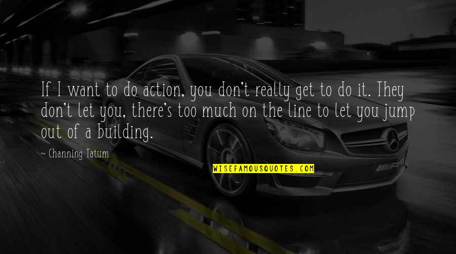 You Jump I Jump Quotes By Channing Tatum: If I want to do action, you don't