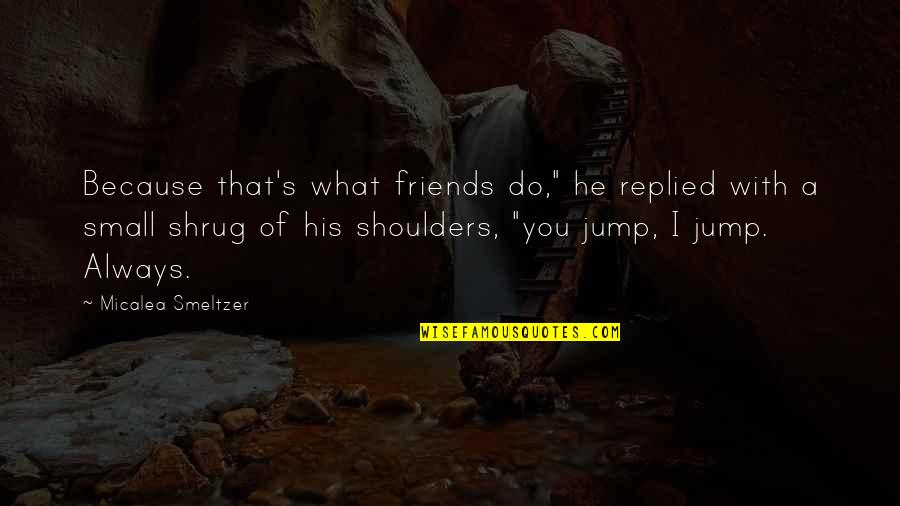 You Jump I Jump Quotes By Micalea Smeltzer: Because that's what friends do," he replied with