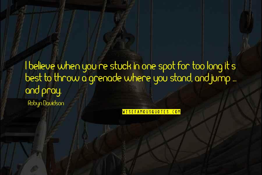 You Jump I Jump Quotes By Robyn Davidson: I believe when you're stuck in one spot