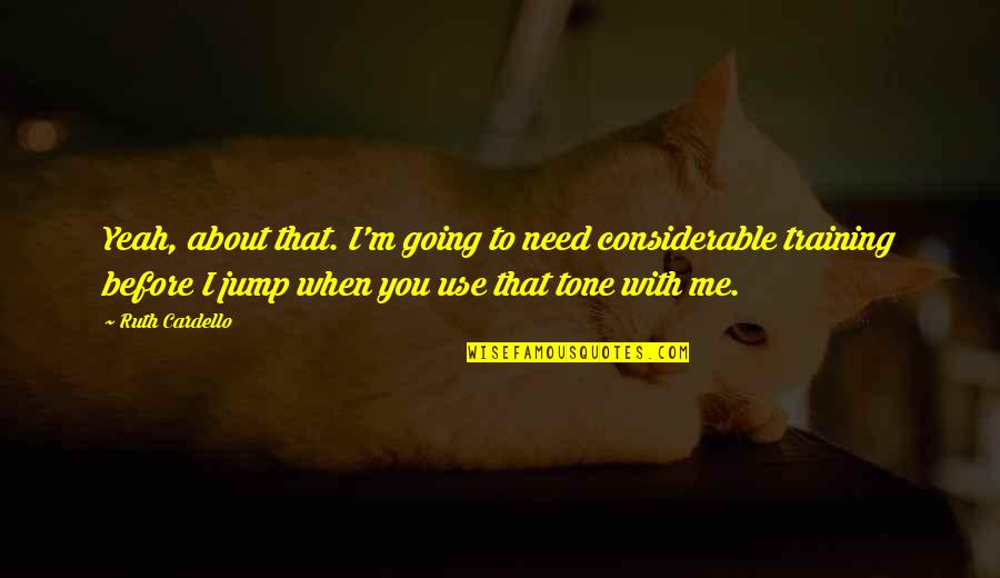 You Jump I Jump Quotes By Ruth Cardello: Yeah, about that. I'm going to need considerable