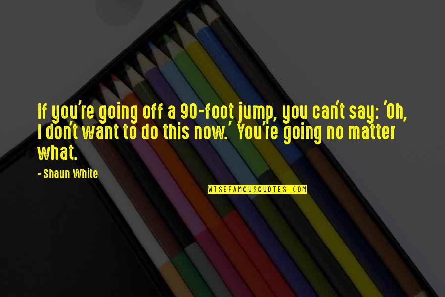 You Jump I Jump Quotes By Shaun White: If you're going off a 90-foot jump, you