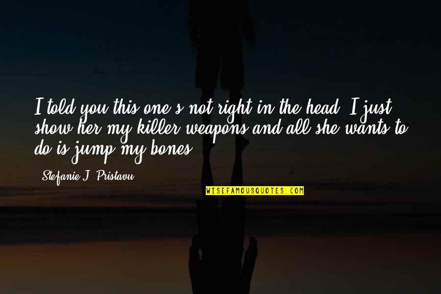 You Jump I Jump Quotes By Stefanie J. Pristavu: I told you this one's not right in