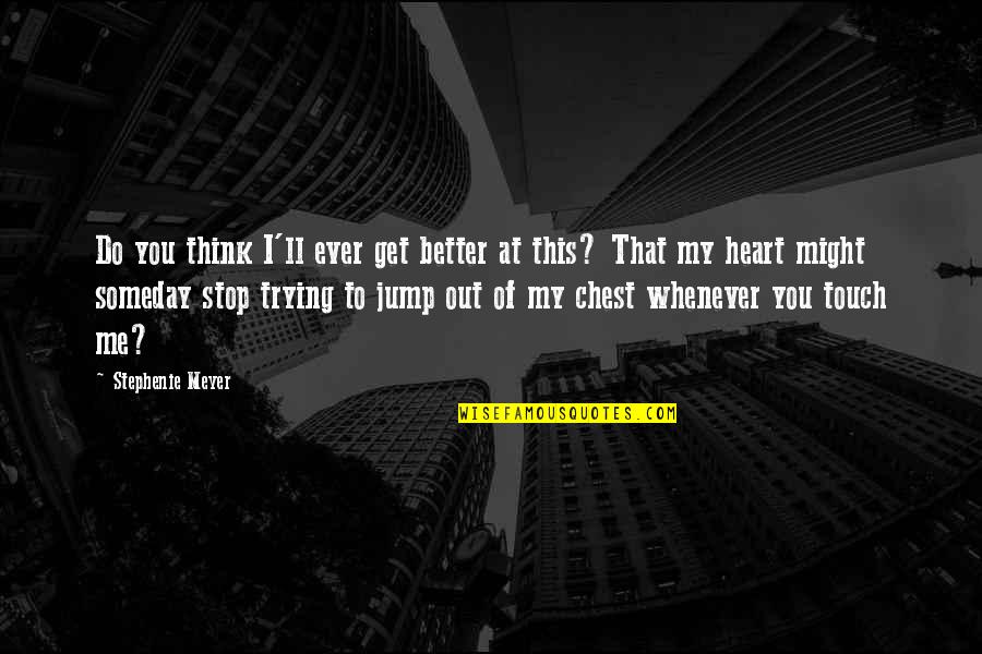 You Jump I Jump Quotes By Stephenie Meyer: Do you think I'll ever get better at