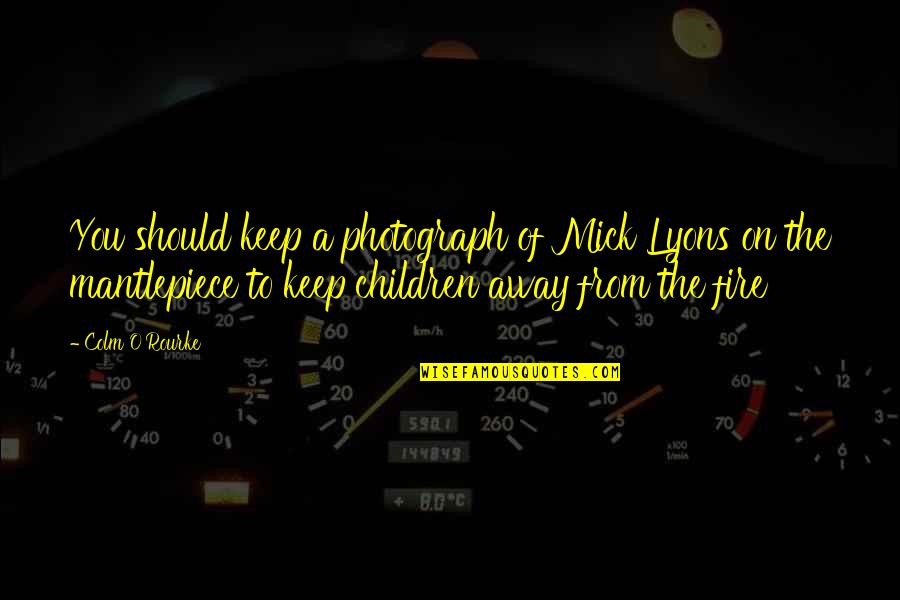 You Just Become Irrelevant Quotes By Colm O'Rourke: You should keep a photograph of Mick Lyons