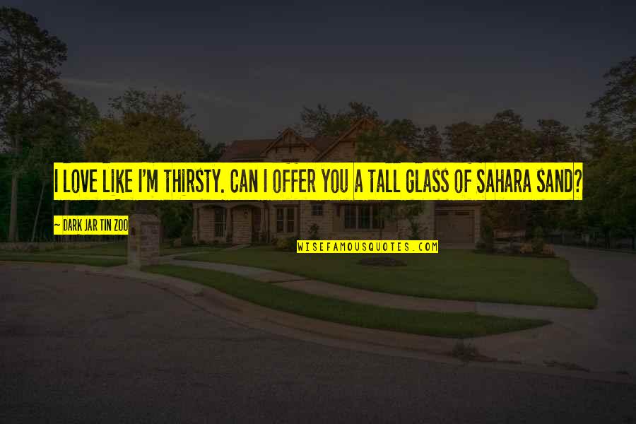 You Just Become Irrelevant Quotes By Dark Jar Tin Zoo: I love like I'm thirsty. Can I offer
