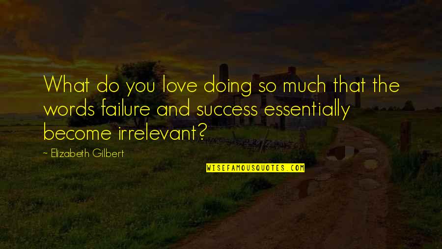 You Just Become Irrelevant Quotes By Elizabeth Gilbert: What do you love doing so much that