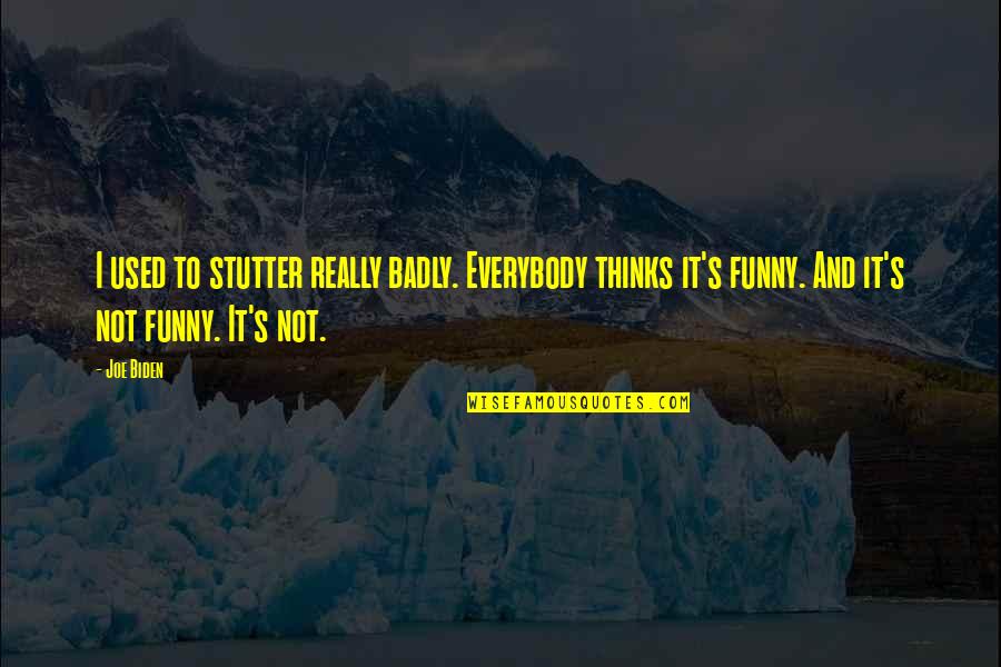 You Just Become Irrelevant Quotes By Joe Biden: I used to stutter really badly. Everybody thinks