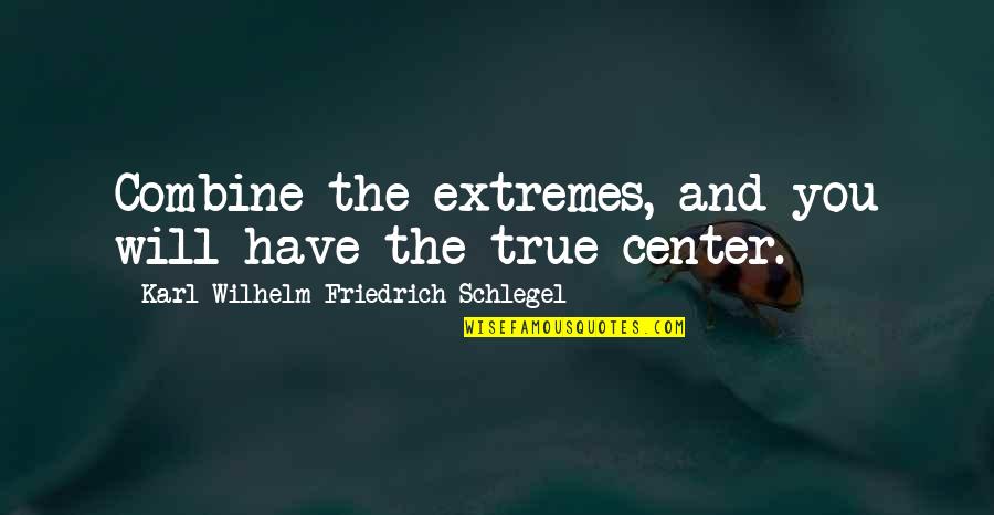 You Just Become Irrelevant Quotes By Karl Wilhelm Friedrich Schlegel: Combine the extremes, and you will have the