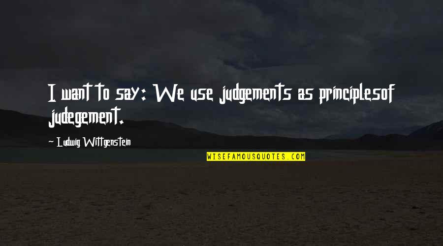 You Just Become Irrelevant Quotes By Ludwig Wittgenstein: I want to say: We use judgements as