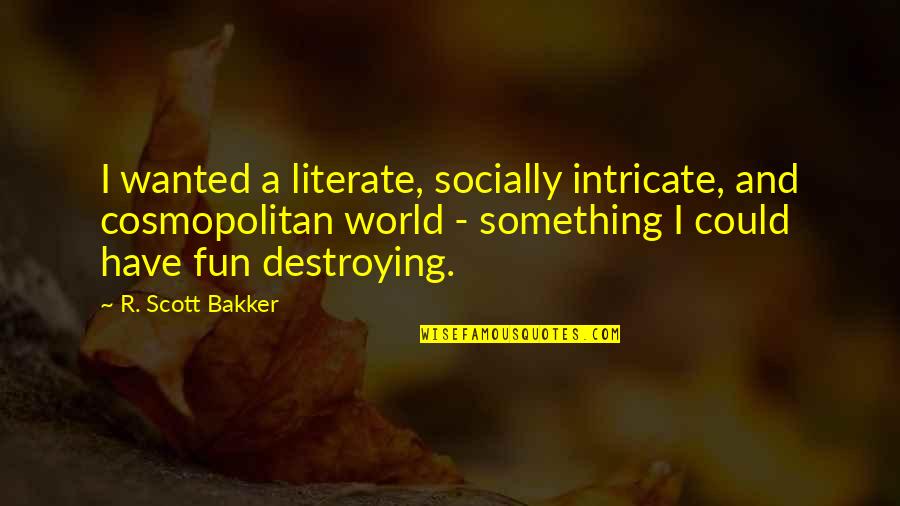 You Just Become Irrelevant Quotes By R. Scott Bakker: I wanted a literate, socially intricate, and cosmopolitan