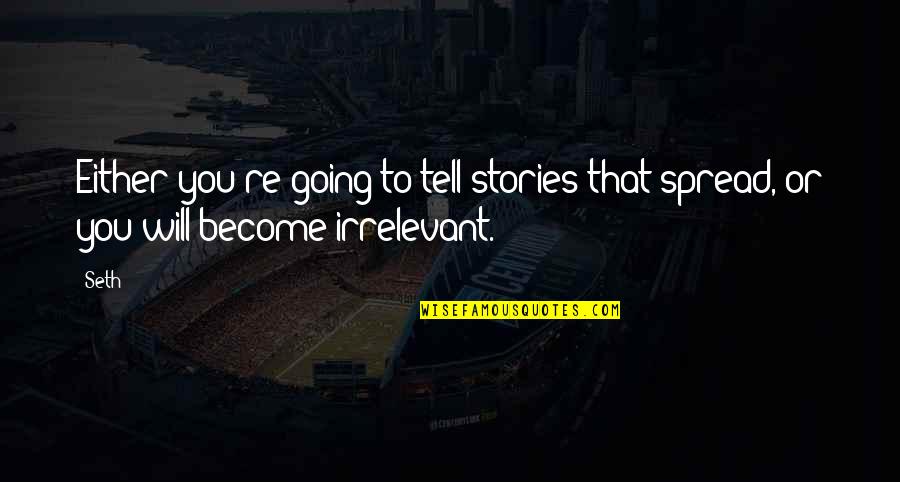 You Just Become Irrelevant Quotes By Seth: Either you're going to tell stories that spread,