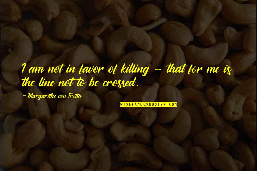 You Just Crossed The Line Quotes By Margarethe Von Trotta: I am not in favor of killing -