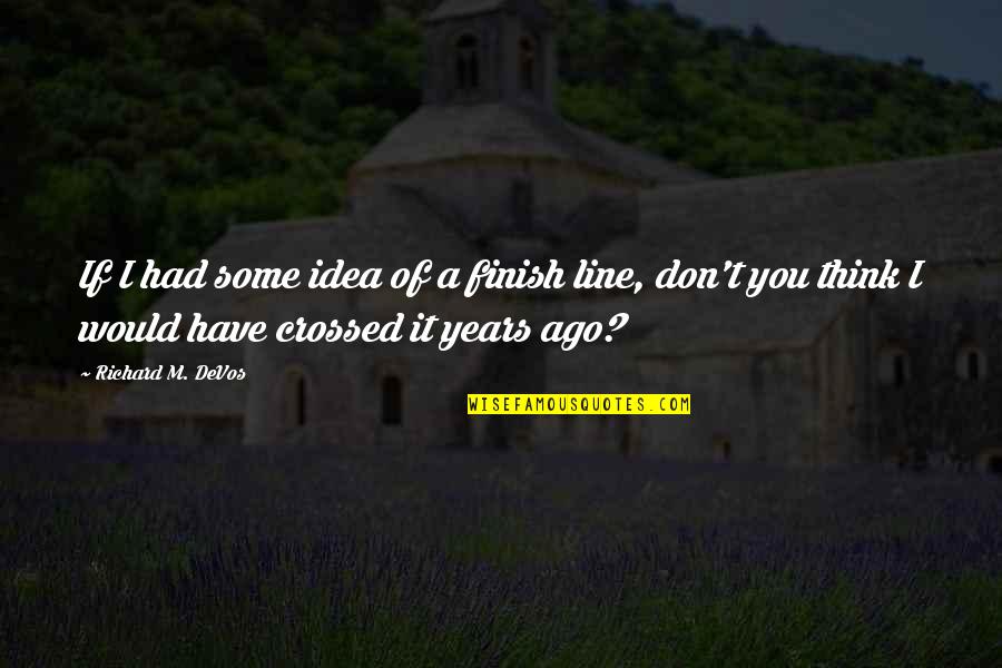 You Just Crossed The Line Quotes By Richard M. DeVos: If I had some idea of a finish