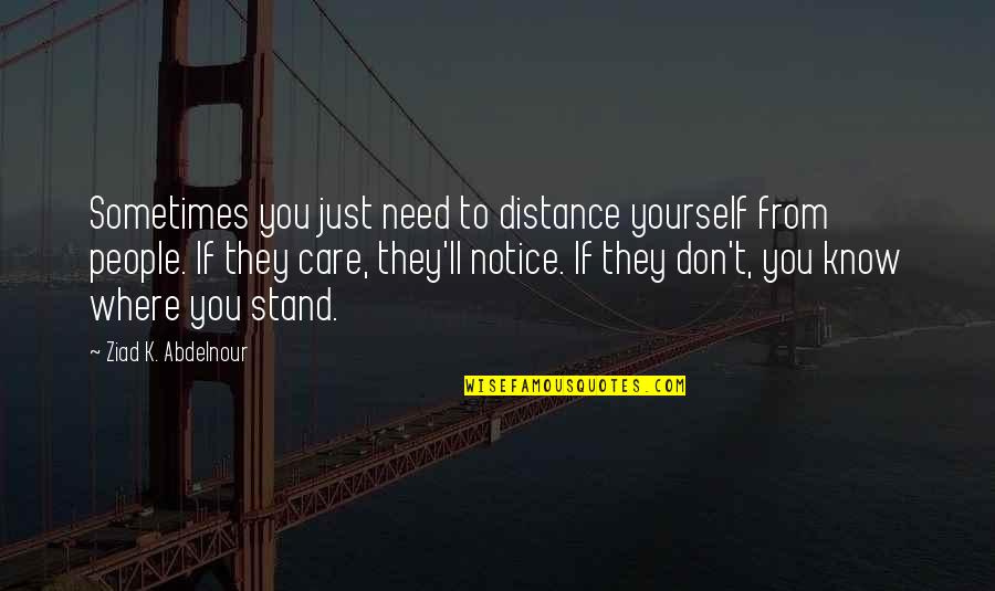 You Just Don't Care Quotes By Ziad K. Abdelnour: Sometimes you just need to distance yourself from
