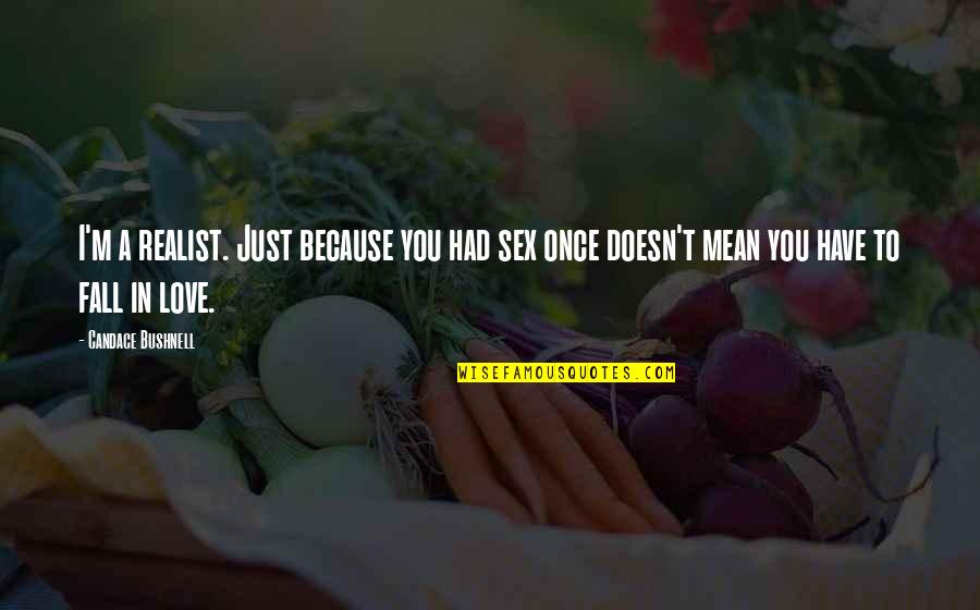 You Just Fall In Love Quotes By Candace Bushnell: I'm a realist. Just because you had sex