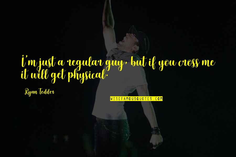 You Just Get Me Quotes By Ryan Tedder: I'm just a regular guy, but if you